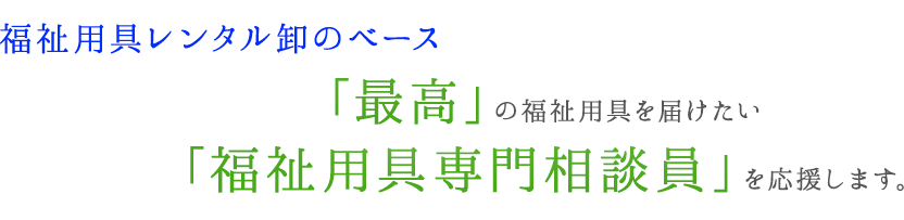 「最高」の福祉用具を届けたい「福祉用具専門相談員」を応援します。